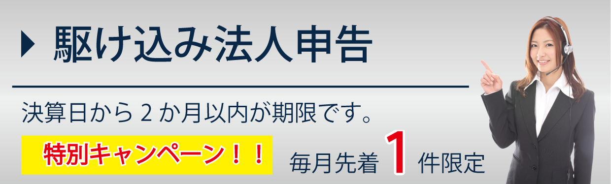 駆け込み法人申告 決算日から2か月以内が期限です。特別キャンペーン!!毎月 先着1件限定