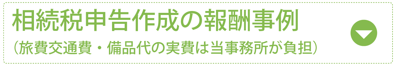 相続税申告作成の報酬事例（旅費交通費・備品代の実費は当事務所が負担）