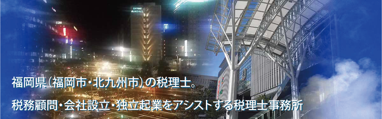 福岡県博多区(福岡市・北九州市)の税理士。税務顧問・会社設立・独立起業をアシストする博多区の税理士事務所